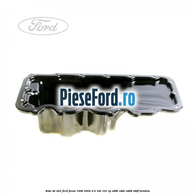 Baie de ulei Ford Focus 1998-2004 2.0 16V 131 cp Baie de ulei Ford Focus 1998-2004 2.0 16V 131 cp EDDB, EDDC, EDDD, EDDF benzina