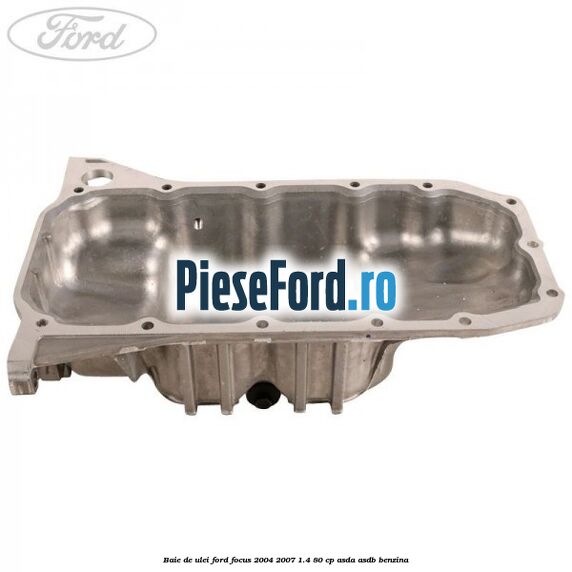 Baie de ulei Ford Focus 2004-2007 1.4 80 cp ASDA, ASDB benzina