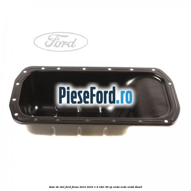 Baie de ulei Ford Focus 2014-2018 1.5 TDCi 95 cp
