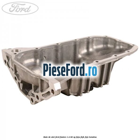 Baie de ulei Ford Fusion 1.4 80 cp FXJA, FXJB, FXJC benzina