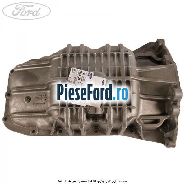 Baie de ulei Ford Fusion 1.4 80 cp FXJA, FXJB, FXJC benzina