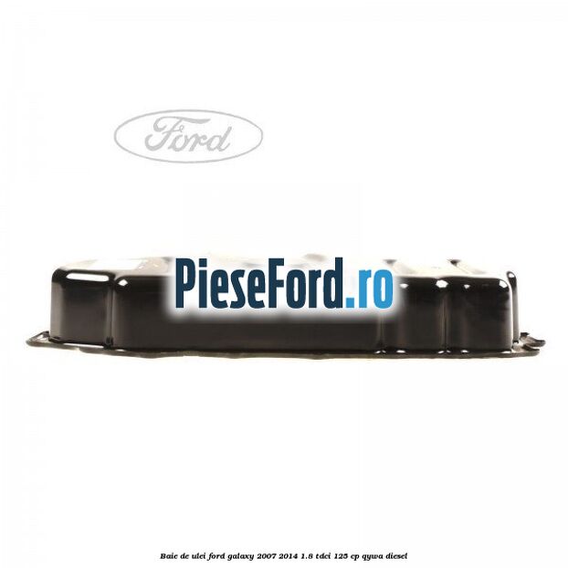 Baie de ulei Ford Galaxy 2007-2014 1.8 TDCi 125 cp Baie de ulei Ford Galaxy 2007-2014 1.8 TDCi 125 cp QYWA diesel