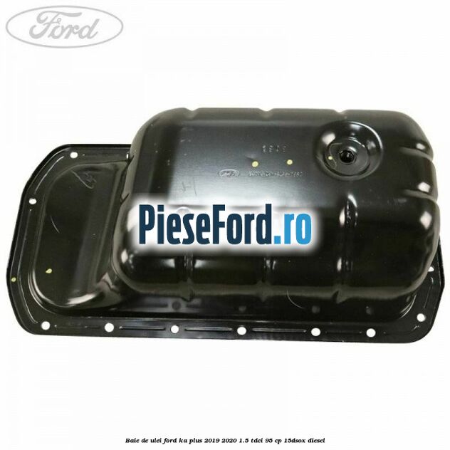 Baie de ulei Ford Ka plus 2019-2020 1.5 TDCI 95 cp 15DSOX diesel