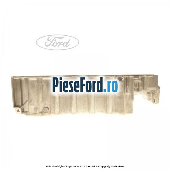 Baie de ulei Ford Kuga 2008-2012 2.0 TDCi 136 cp G6DG, UKDA diesel