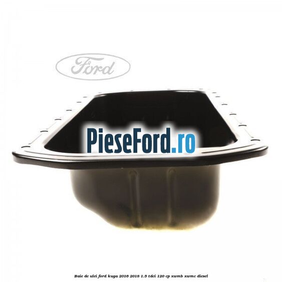Baie de ulei Ford Kuga 2016-2018 1.5 TDCi 120 cp XWMB, XWMC diesel