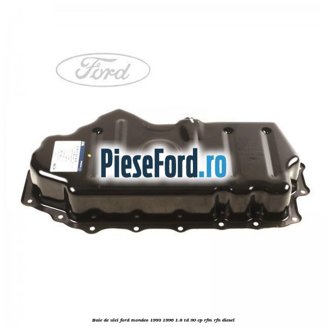 Baie de ulei Ford Mondeo 1993-1996 1.8 TD 90 cp Baie de ulei Ford Mondeo 1993-1996 1.8 TD 90 cp RFM, RFN diesel
