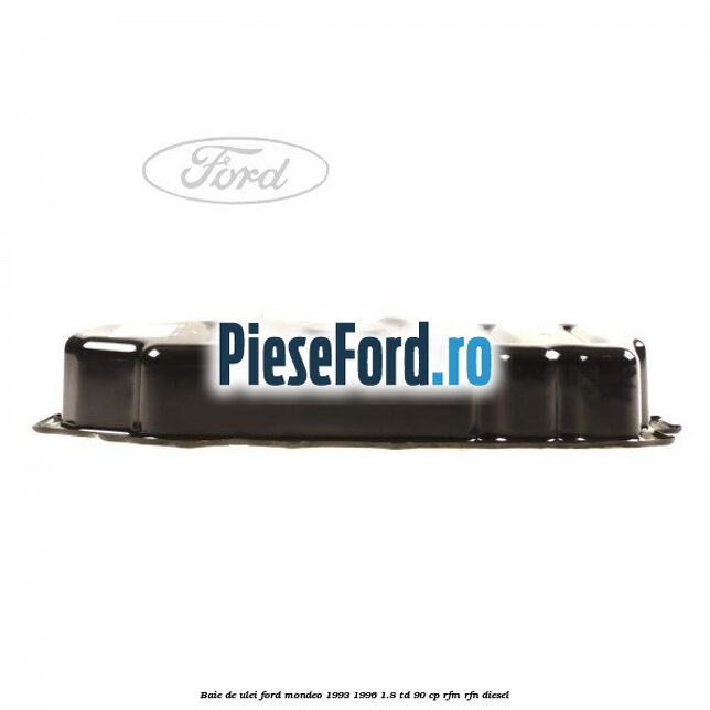Baie de ulei Ford Mondeo 1993-1996 1.8 TD 90 cp Baie de ulei Ford Mondeo 1993-1996 1.8 TD 90 cp RFM, RFN diesel