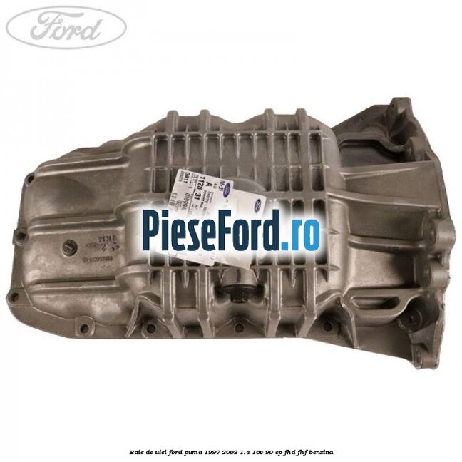 Baie de ulei Ford Puma 1997-2003 1.4 16V 90 cp FHD, FHF benzina
