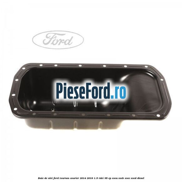 Baie de ulei Ford Tourneo Courier 2014-2018 1.5 TDCi 95 cp