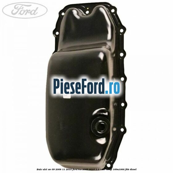 Baie ulei an 09/2008-11/2010 Ford Ka 2009-2016 1.3 TDCi 75 cp 169A1000, FD4 diesel