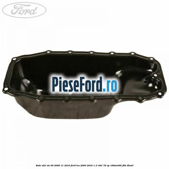 Baie ulei an 09/2008-11/2010 Ford Ka 2009-2016 1.3 TDCi 75 cp 169A1000, FD4 diesel