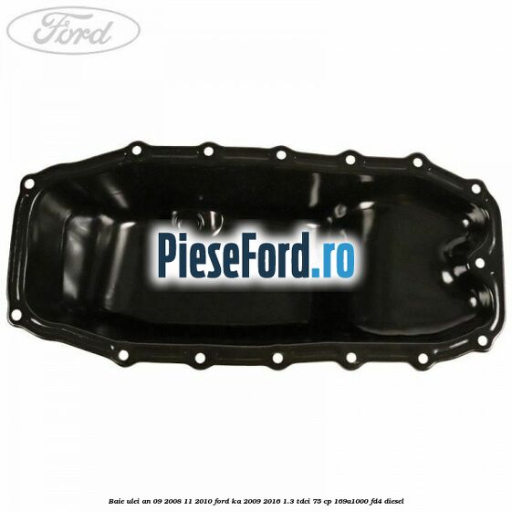 Baie ulei an 09/2008-11/2010 Ford Ka 2009-2016 1.3 TDCi 75 cp 169A1000, FD4 diesel