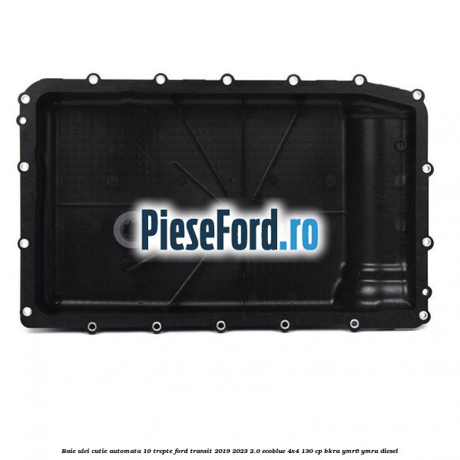 Baie ulei cutie automata 10 trepte Ford Transit 2019-2023 2.0 EcoBlue 4x4 130 cp BKRA, YMR6, YMRA diesel