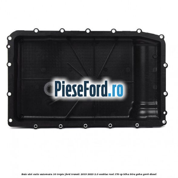 Baie ulei cutie automata 10 trepte Ford Transit 2019-2023 2.0 EcoBlue RWD 170 cp BLHA, BLRA, YNHA, YNR6 diesel