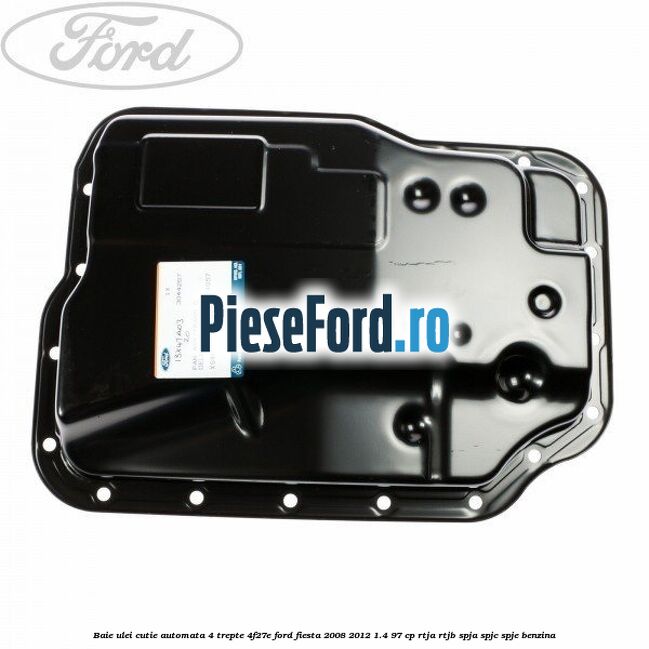 Baie ulei cutie automata 4 trepte 4F27E Ford Fiesta 2008-2012 1.4 97 cp RTJA, RTJB, SPJA, SPJC, SPJE benzina