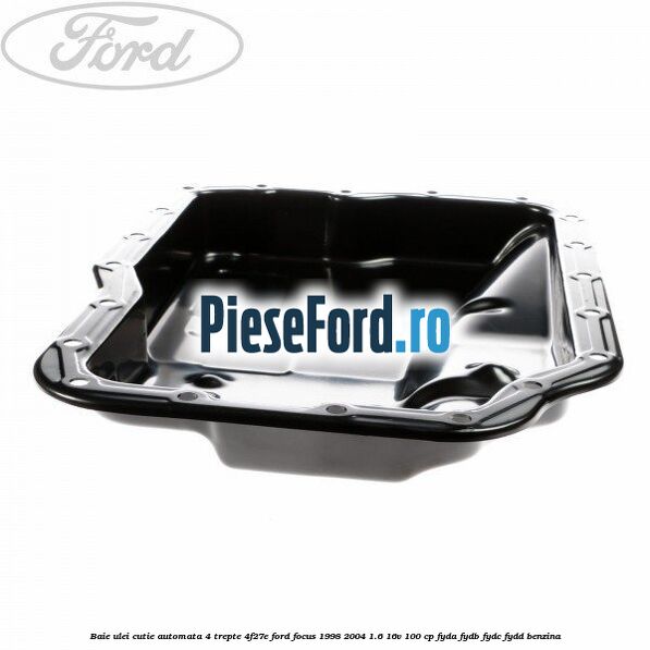 Baie ulei cutie automata 4 trepte 4F27E Ford Focus 1998-2004 1.6 16V 100 cp FYDA, FYDB, FYDC, FYDD benzina