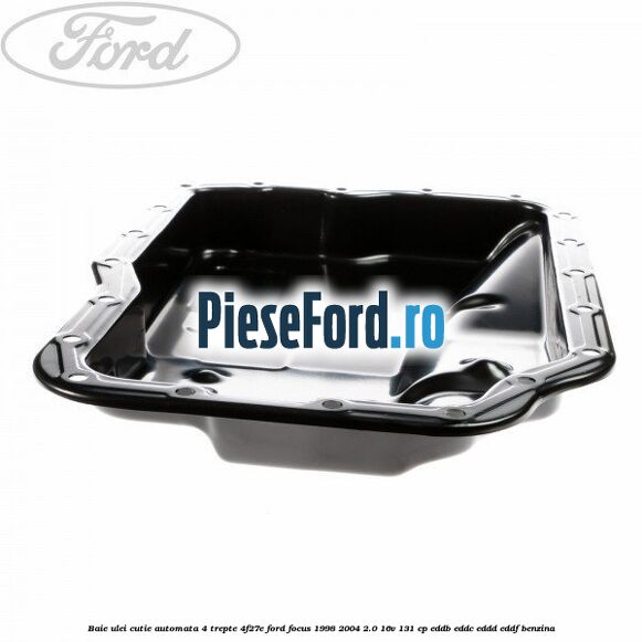 Baie ulei cutie automata 4 trepte 4F27E Ford Focus 1998-2004 2.0 16V 131 cp EDDB, EDDC, EDDD, EDDF benzina
