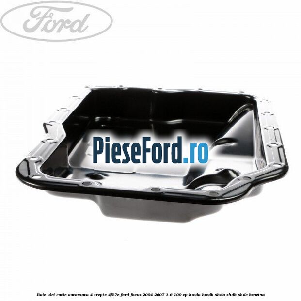 Baie ulei cutie automata 4 trepte 4F27E Ford Focus 2004-2007 1.6 100 cp HWDA, HWDB, SHDA, SHDB, SHDC benzina