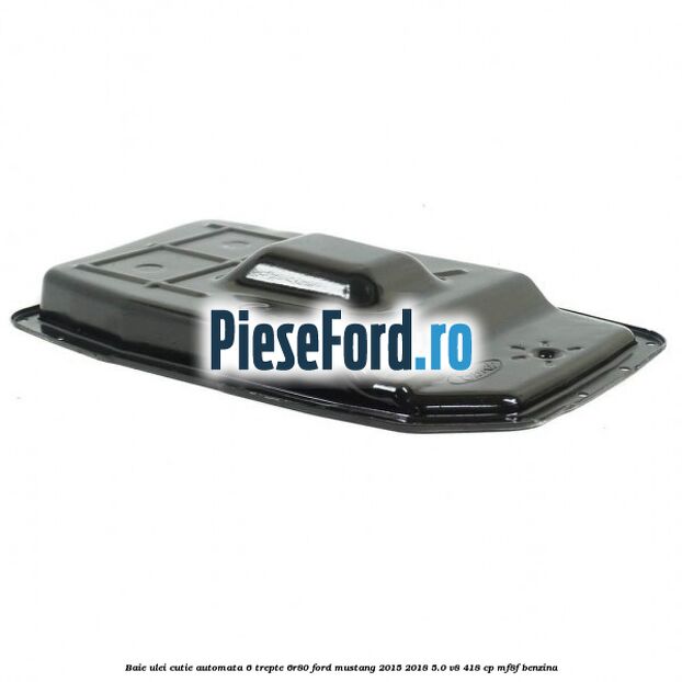 Baie ulei cutie automata 6 trepte 6R80 Ford Mustang 2015-2018 5.0 V8 418 cp Baie ulei cutie automata 6 trepte 6R80 Ford Mustang 2015-2018 5.0 V8 418 cp MF8F benzina