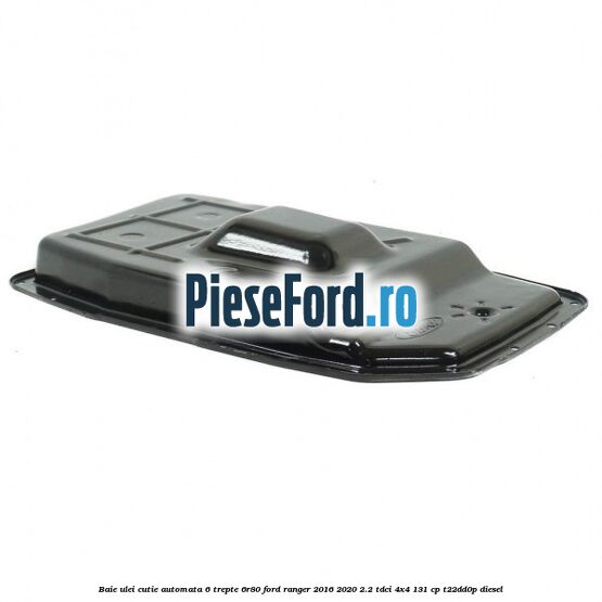 Baie ulei cutie automata 6 trepte 6R80 Ford Ranger 2016-2020 2.2 TDCi 4x4 131 cp T22DD0P diesel