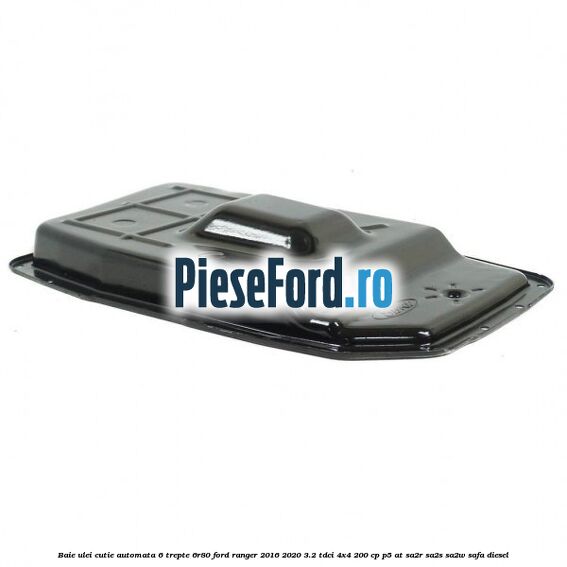 Baie ulei cutie automata 6 trepte 6R80 Ford Ranger 2016-2020 3.2 TDCi 4x4 200 cp P5-AT, SA2R, SA2S, SA2W, SAFA diesel