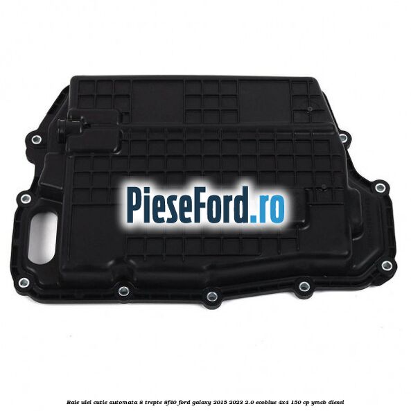 Baie ulei cutie automata 8 trepte 8F40 Ford Galaxy 2015-2023 2.0 EcoBlue 4x4 150 cp YMCB diesel