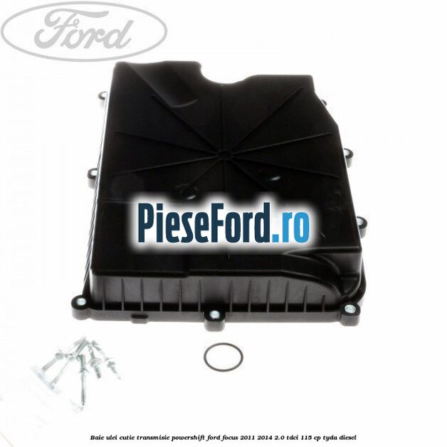 Baie ulei cutie transmisie Powershift Ford Focus 2011-2014 2.0 TDCi 115 cp TYDA diesel
