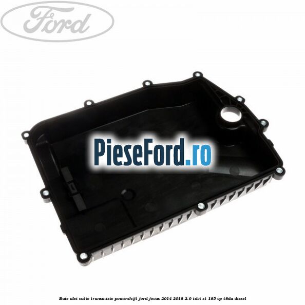 Baie ulei cutie transmisie Powershift Ford Focus 2014-2018 2.0 TDCi ST 185 cp T8DA diesel