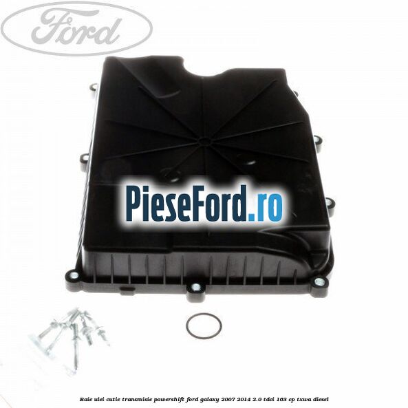 Baie ulei cutie transmisie Powershift Ford Galaxy 2007-2014 2.0 TDCi 163 cp Baie ulei cutie transmisie Powershift Ford Galaxy 2007-2014 2.0 TDCi 163 cp TXWA diesel