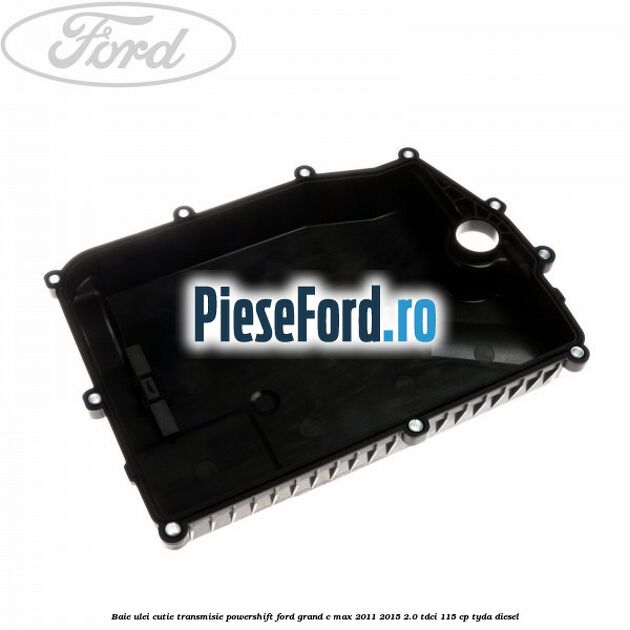 Baie ulei cutie transmisie Powershift Ford Grand C-Max 2011-2015 2.0 TDCi 115 cp TYDA diesel