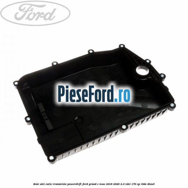 Baie ulei cutie transmisie Powershift Ford Grand C-Max 2016-2020 2.0 TDCi 170 cp T8DE diesel
