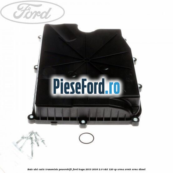Baie ulei cutie transmisie Powershift Ford Kuga 2013-2016 2.0 TDCi 120 cp Baie ulei cutie transmisie Powershift Ford Kuga 2013-2016 2.0 TDCi 120 cp XRMA, XRMB, XRMC diesel