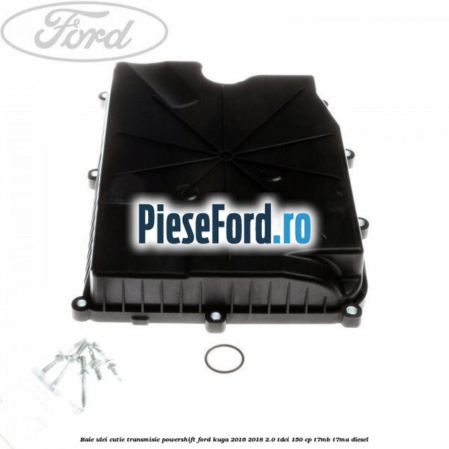 Baie ulei cutie transmisie Powershift Ford Kuga 2016-2018 2.0 TDCi 150 cp T7MB, T7MA diesel