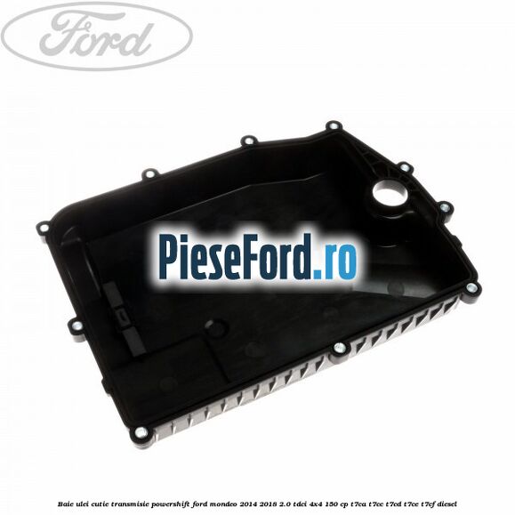 Baie ulei cutie transmisie Powershift Ford Mondeo 2014-2018 2.0 TDCi 4x4 150 cp T7CA, T7CC, T7CD, T7CE, T7CF diesel