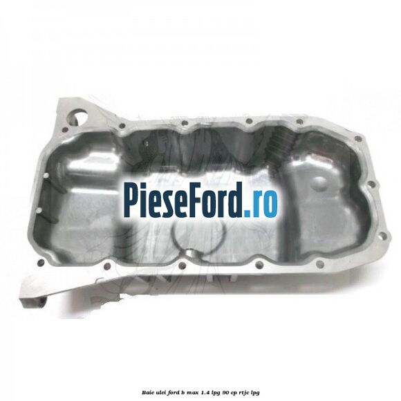 Baie ulei Ford B-Max 1.4 LPG 90 cp RTJC LPG