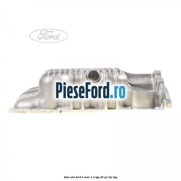 Baie ulei Ford B-Max 1.4 LPG 90 cp RTJC LPG