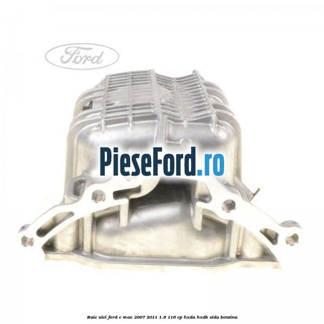 Baie ulei Ford C-Max 2007-2011 1.6 116 cp HXDA, HXDB, SIDA benzina