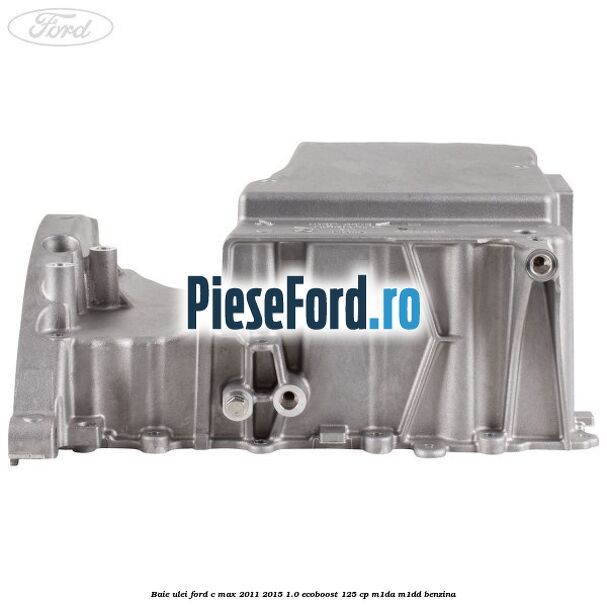 Baie ulei Ford C-Max 2011-2015 1.0 EcoBoost 125 cp M1DA, M1DD benzina
