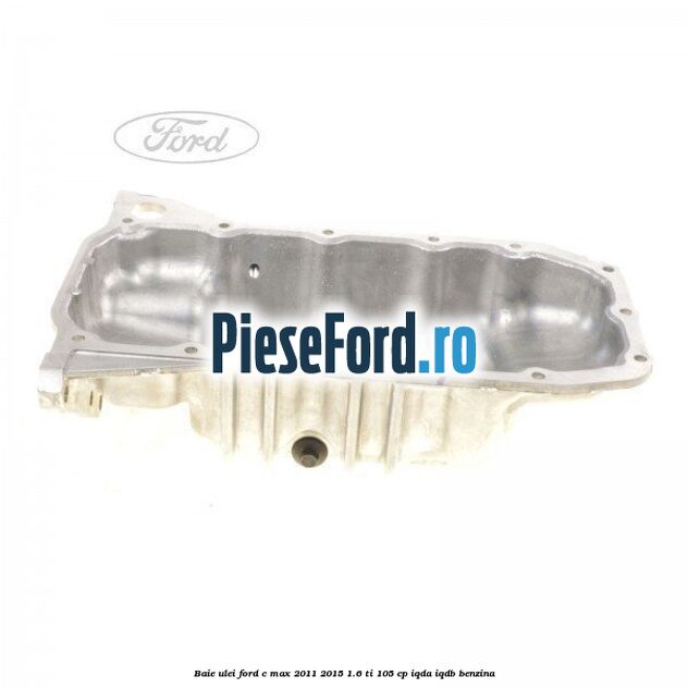 Baie ulei Ford C-Max 2011-2015 1.6 Ti 105 cp Baie ulei Ford C-Max 2011-2015 1.6 Ti 105 cp IQDA, IQDB benzina