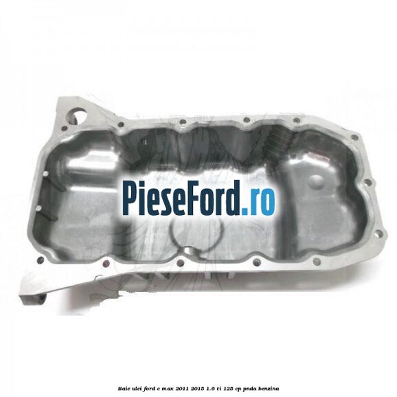 Baie ulei Ford C-Max 2011-2015 1.6 Ti 125 cp PNDA benzina