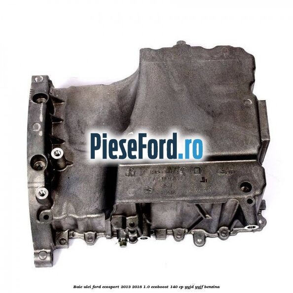 Baie ulei Ford EcoSport 2013-2018 1.0 EcoBoost 140 cp YYJD, YYJF benzina