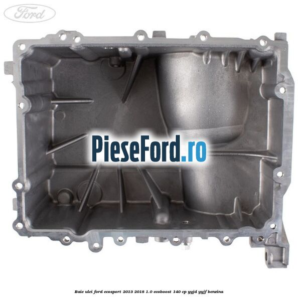 Baie ulei Ford EcoSport 2013-2018 1.0 EcoBoost 140 cp YYJD, YYJF benzina