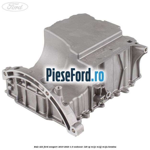 Baie ulei Ford EcoSport 2019-2023 1.0 EcoBoost 125 cp M1JC, M1JJ, M1JU benzina