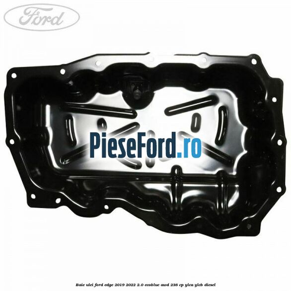 Baie ulei Ford Edge 2019-2022 2.0 EcoBlue AWD 238 cp YLCA, YLCB diesel