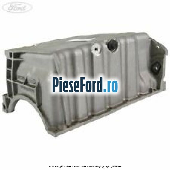Baie ulei Ford Escort 1995-1998 1.8 TD 90 cp RFD, RFK, RFS diesel