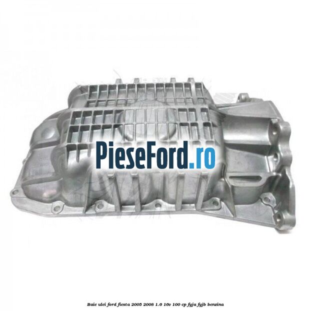 Baie ulei Ford Fiesta 2005-2008 1.6 16V 100 cp FYJA, FYJB benzina