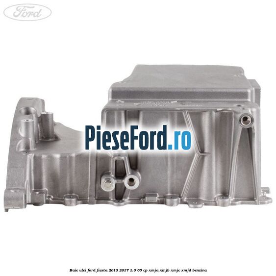 Baie ulei Ford Fiesta 2013-2017 1.0 65 cp XMJA, XMJB, XMJC, XMJD benzina