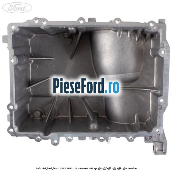 Baie ulei Ford Fiesta 2017-2023 1.0 EcoBoost 101 cp SFJE, SFJF, SFJH, SFJJ, SFJK, SFJN benzina