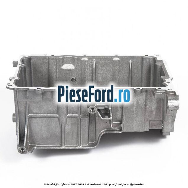 Baie ulei Ford Fiesta 2017-2023 1.0 EcoBoost 124 cp M1JL, M1JM, M1JP benzina