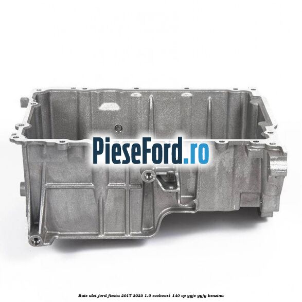 Baie ulei Ford Fiesta 2017-2023 1.0 EcoBoost 140 cp YYJE, YYJG benzina